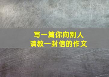 写一篇你向别人请教一封信的作文