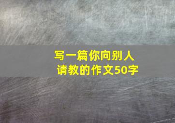 写一篇你向别人请教的作文50字