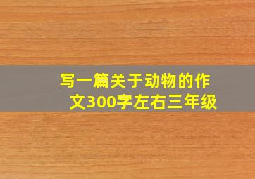 写一篇关于动物的作文300字左右三年级