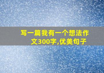 写一篇我有一个想法作文300字,优美句子