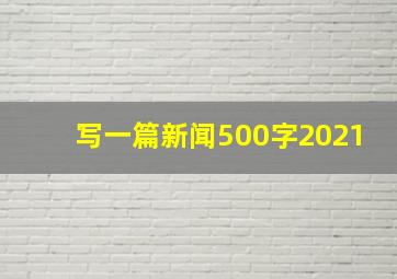 写一篇新闻500字2021