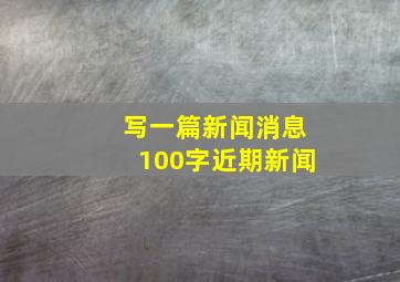 写一篇新闻消息100字近期新闻