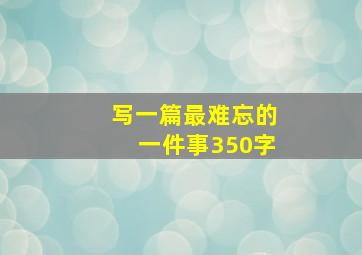 写一篇最难忘的一件事350字