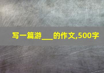 写一篇游___的作文,500字