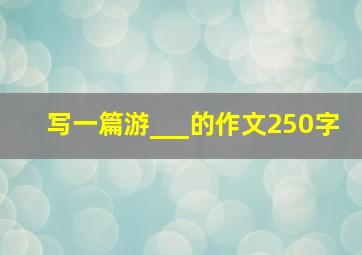 写一篇游___的作文250字