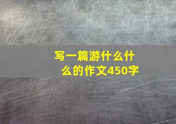 写一篇游什么什么的作文450字