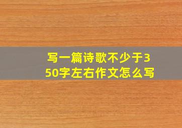 写一篇诗歌不少于350字左右作文怎么写