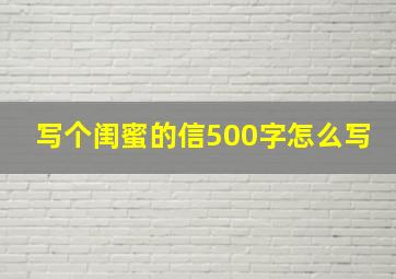 写个闺蜜的信500字怎么写