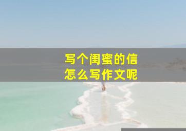 写个闺蜜的信怎么写作文呢