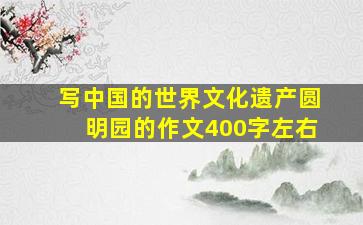 写中国的世界文化遗产圆明园的作文400字左右