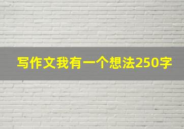 写作文我有一个想法250字