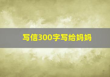 写信300字写给妈妈