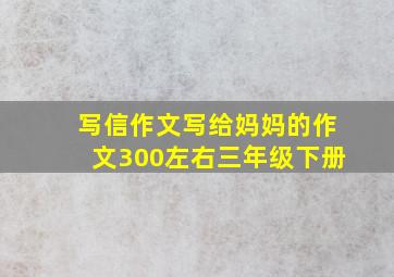 写信作文写给妈妈的作文300左右三年级下册