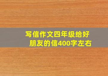 写信作文四年级给好朋友的信400字左右