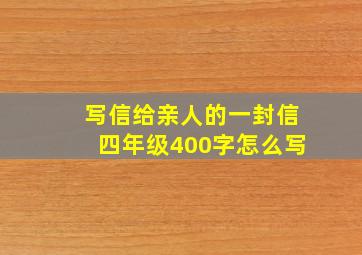 写信给亲人的一封信四年级400字怎么写