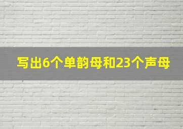 写出6个单韵母和23个声母