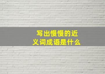 写出慢慢的近义词成语是什么