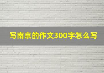 写南京的作文300字怎么写