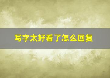 写字太好看了怎么回复