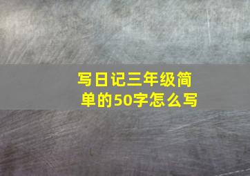 写日记三年级简单的50字怎么写