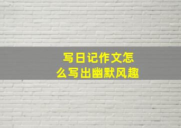 写日记作文怎么写出幽默风趣