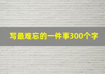 写最难忘的一件事300个字