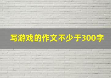 写游戏的作文不少于300字