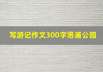 写游记作文300字洛浦公园