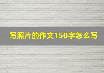 写照片的作文150字怎么写