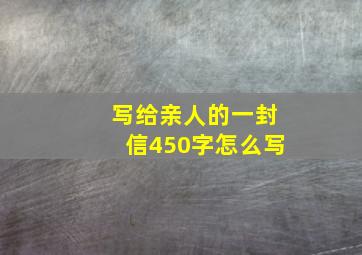 写给亲人的一封信450字怎么写