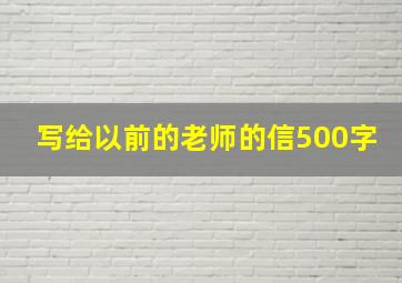 写给以前的老师的信500字