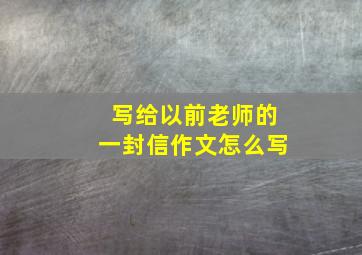 写给以前老师的一封信作文怎么写