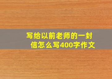 写给以前老师的一封信怎么写400字作文