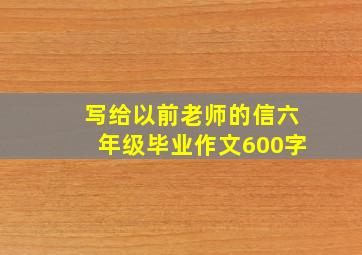 写给以前老师的信六年级毕业作文600字