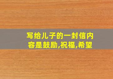 写给儿子的一封信内容是鼓励,祝福,希望