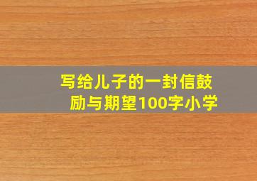 写给儿子的一封信鼓励与期望100字小学