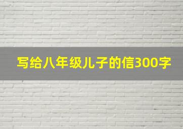 写给八年级儿子的信300字