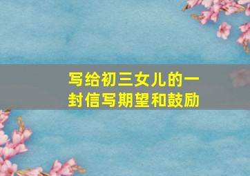 写给初三女儿的一封信写期望和鼓励