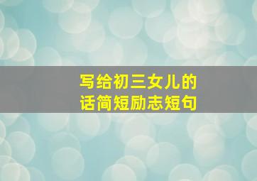 写给初三女儿的话简短励志短句