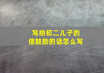 写给初二儿子的信鼓励的话怎么写