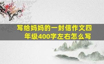 写给妈妈的一封信作文四年级400字左右怎么写