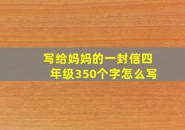 写给妈妈的一封信四年级350个字怎么写