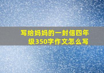 写给妈妈的一封信四年级350字作文怎么写