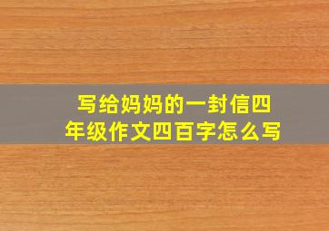 写给妈妈的一封信四年级作文四百字怎么写