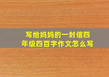 写给妈妈的一封信四年级四百字作文怎么写