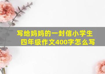 写给妈妈的一封信小学生四年级作文400字怎么写