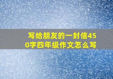 写给朋友的一封信450字四年级作文怎么写