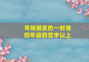 写给朋友的一封信四年级四百字以上