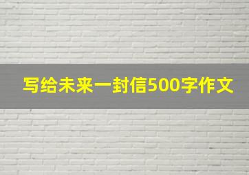 写给未来一封信500字作文