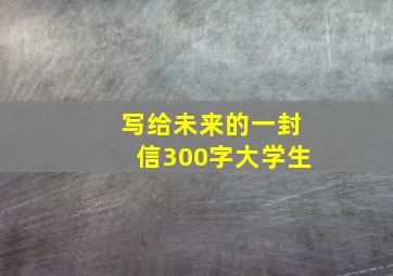 写给未来的一封信300字大学生